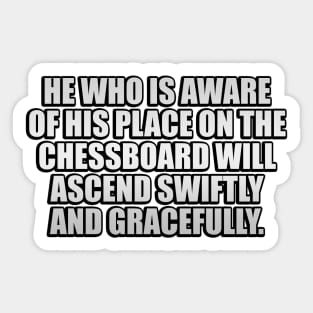 He who is aware of his place on the chessboard will ascend swiftly and gracefully Sticker